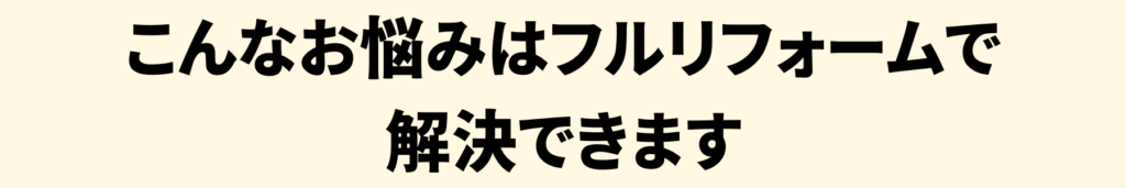 フルリフォームでお悩み解決